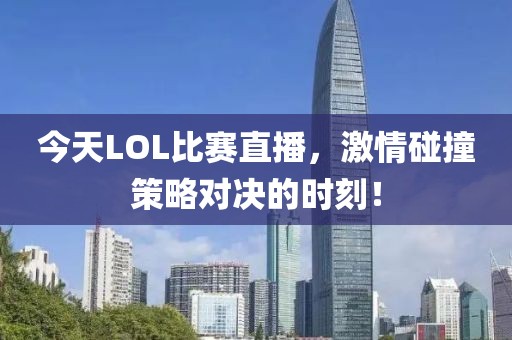 今天LOL比賽直播，激情碰撞策略對決的時刻！
