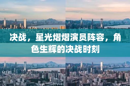 決戰(zhàn)，星光熠熠演員陣容，角色生輝的決戰(zhàn)時刻