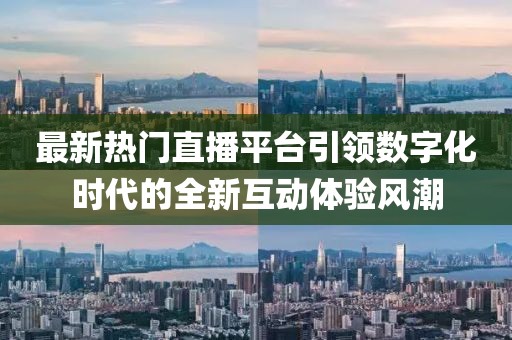 最新熱門(mén)直播平臺(tái)引領(lǐng)數(shù)字化時(shí)代的全新互動(dòng)體驗(yàn)風(fēng)潮