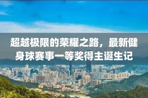 超越極限的榮耀之路，最新健身球賽事一等獎(jiǎng)得主誕生記