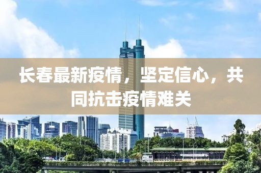 長(zhǎng)春最新疫情，堅(jiān)定信心，共同抗擊疫情難關(guān)