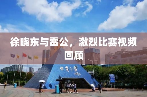 徐曉東與雷公，激烈比賽視頻回顧