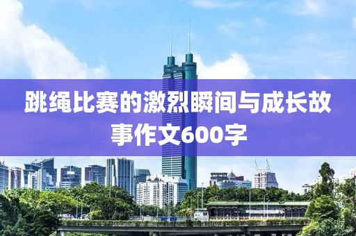 跳繩比賽的激烈瞬間與成長(zhǎng)故事作文600字