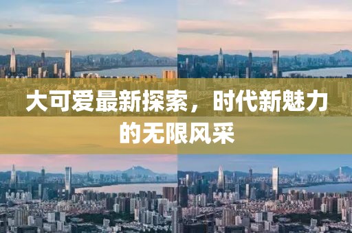 大可愛最新探索，時(shí)代新魅力的無限風(fēng)采