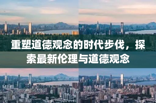 重塑道德觀念的時代步伐，探索最新倫理與道德觀念