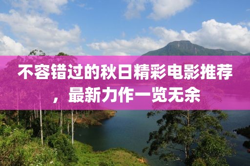不容錯過的秋日精彩電影推薦，最新力作一覽無余