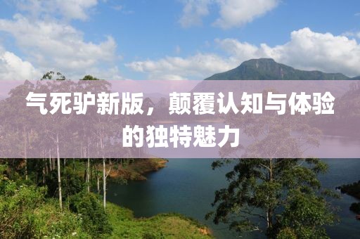 氣死驢新版，顛覆認知與體驗的獨特魅力