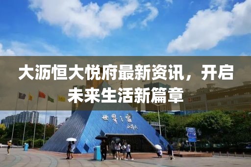 大瀝恒大悅府最新資訊，開啟未來(lái)生活新篇章