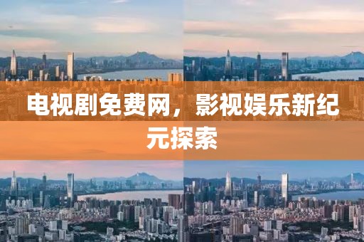 電視劇免費網(wǎng)，影視娛樂新紀(jì)元探索