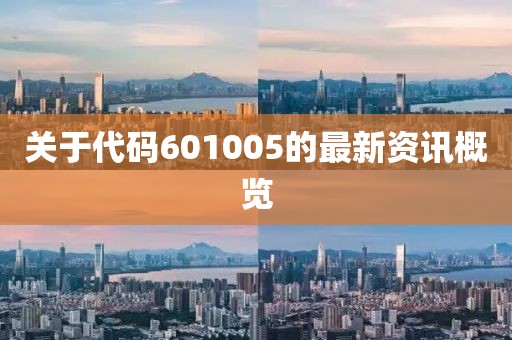 關(guān)于代碼601005的最新資訊概覽