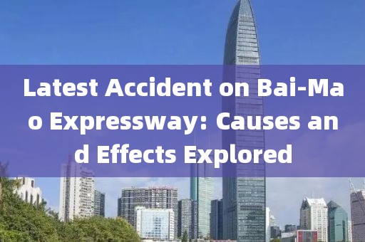 Latest Accident on Bai-Mao Expressway: Causes and Effects Explored