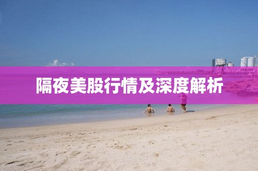 隔夜美股行情及深度解析