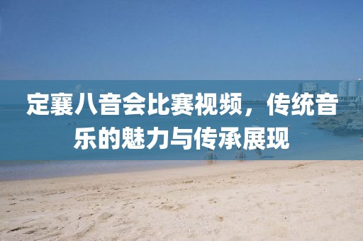 定襄八音會比賽視頻，傳統(tǒng)音樂的魅力與傳承展現(xiàn)