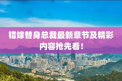 錯(cuò)嫁替身總裁最新章節(jié)及精彩內(nèi)容搶先看！