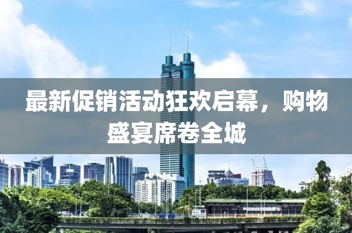最新促銷活動(dòng)狂歡啟幕，購物盛宴席卷全城