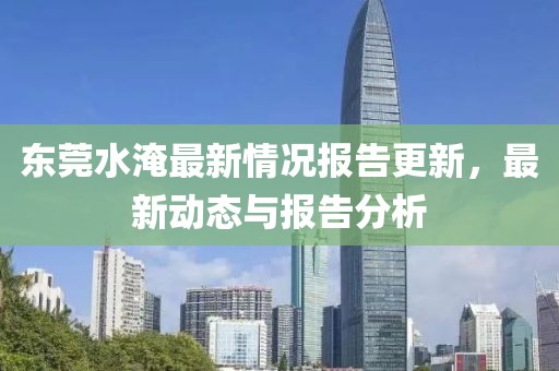 東莞水淹最新情況報(bào)告更新，最新動(dòng)態(tài)與報(bào)告分析