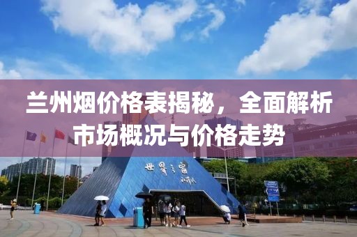 蘭州煙價(jià)格表揭秘，全面解析市場(chǎng)概況與價(jià)格走勢(shì)