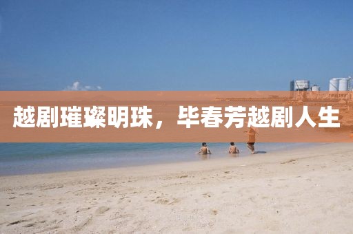 越劇璀璨明珠，畢春芳越劇人生