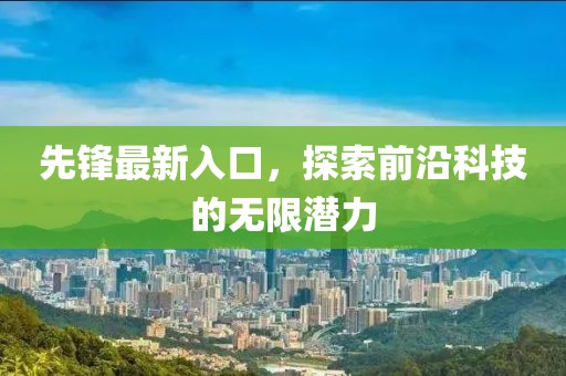 先鋒最新入口，探索前沿科技的無限潛力