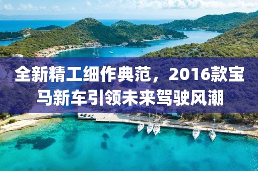 全新精工細(xì)作典范，2016款寶馬新車引領(lǐng)未來(lái)駕駛風(fēng)潮