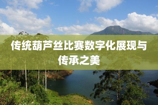 傳統(tǒng)葫蘆絲比賽數(shù)字化展現(xiàn)與傳承之美