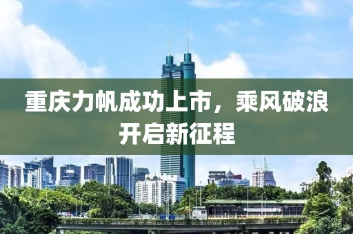 重慶力帆成功上市，乘風(fēng)破浪開啟新征程
