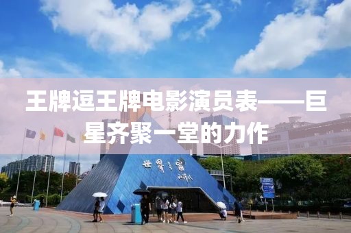 王牌逗王牌電影演員表——巨星齊聚一堂的力作