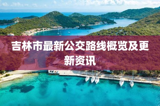 吉林市最新公交路線概覽及更新資訊