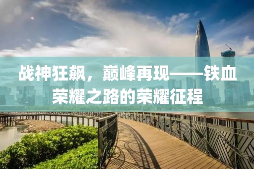 戰(zhàn)神狂飆，巔峰再現(xiàn)——鐵血榮耀之路的榮耀征程