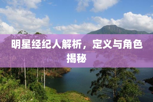 明星經(jīng)紀人解析，定義與角色揭秘