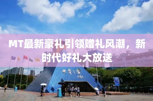MT最新豪禮引領贈禮風潮，新時代好禮大放送