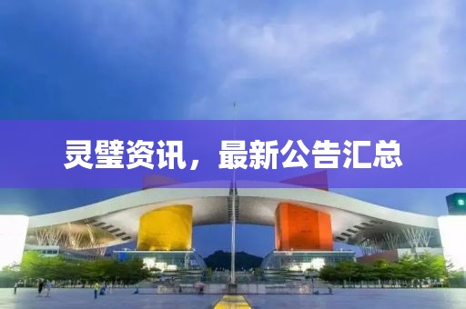 靈璧資訊，最新公告匯總