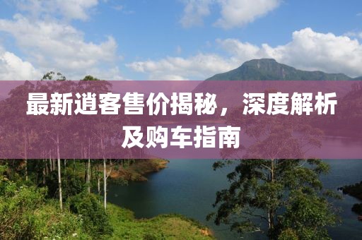 最新逍客售價(jià)揭秘，深度解析及購車指南