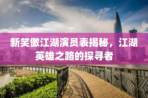 新笑傲江湖演員表揭秘，江湖英雄之路的探尋者