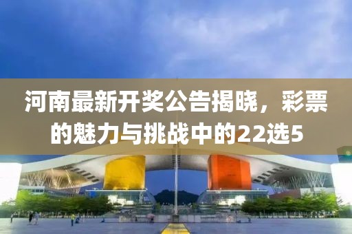 河南最新開獎(jiǎng)公告揭曉，彩票的魅力與挑戰(zhàn)中的22選5