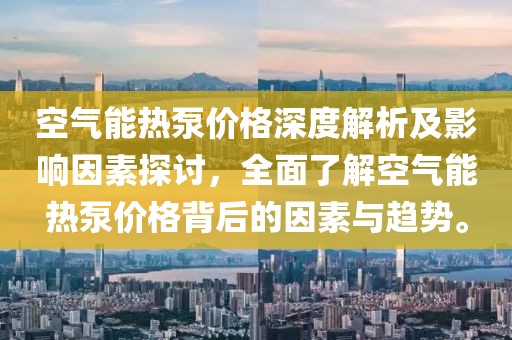 空氣能熱泵價(jià)格深度解析及影響因素探討，全面了解空氣能熱泵價(jià)格背后的因素與趨勢。