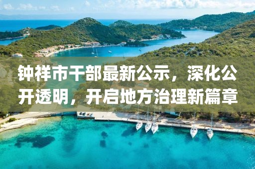 鐘祥市干部最新公示，深化公開透明，開啟地方治理新篇章
