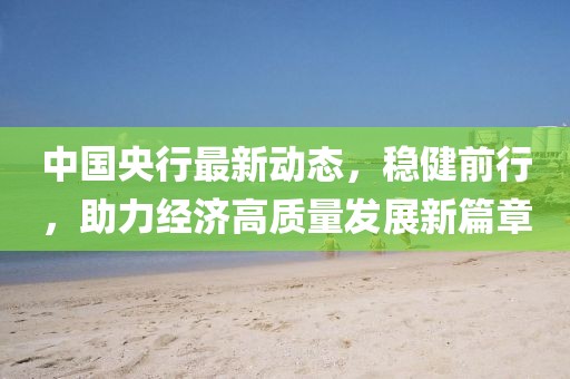 中國央行最新動態(tài)，穩(wěn)健前行，助力經(jīng)濟高質(zhì)量發(fā)展新篇章