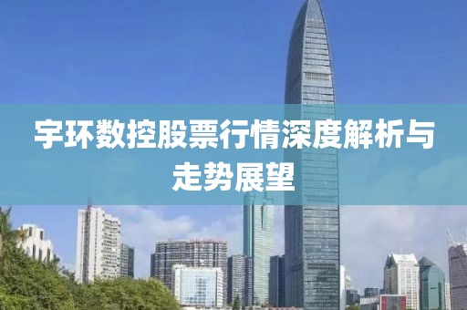 宇環(huán)數(shù)控股票行情深度解析與走勢展望