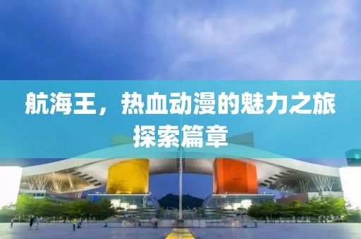 航海王，熱血動漫的魅力之旅探索篇章