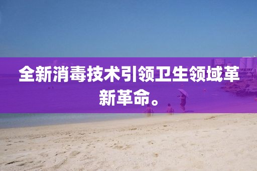 全新消毒技術(shù)引領(lǐng)衛(wèi)生領(lǐng)域革新革命。