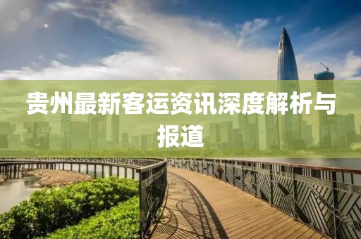 貴州最新客運(yùn)資訊深度解析與報(bào)道