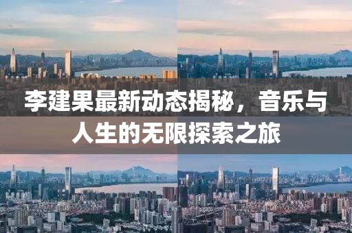 李建果最新動(dòng)態(tài)揭秘，音樂與人生的無限探索之旅
