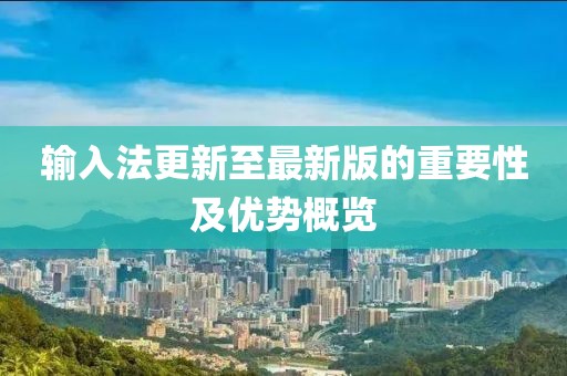 輸入法更新至最新版的重要性及優(yōu)勢概覽