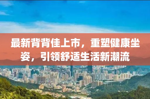 最新背背佳上市，重塑健康坐姿，引領舒適生活新潮流