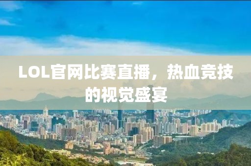 LOL官網(wǎng)比賽直播，熱血競(jìng)技的視覺(jué)盛宴