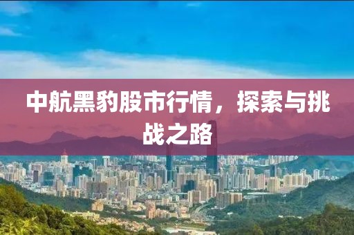 中航黑豹股市行情，探索與挑戰(zhàn)之路