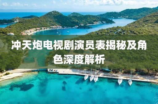沖天炮電視劇演員表揭秘及角色深度解析