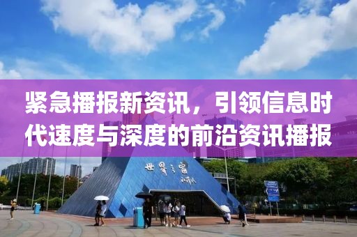 緊急播報(bào)新資訊，引領(lǐng)信息時(shí)代速度與深度的前沿資訊播報(bào)