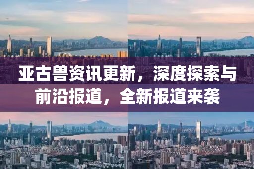 亞古獸資訊更新，深度探索與前沿報道，全新報道來襲
